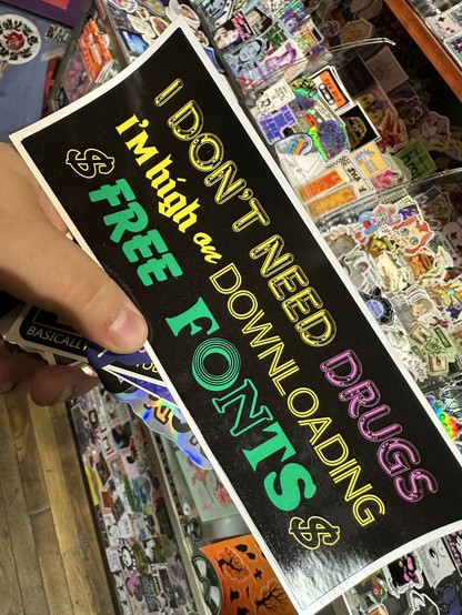 bumper sticker that says "I don't need drugs I'm high on downloading free fonts"