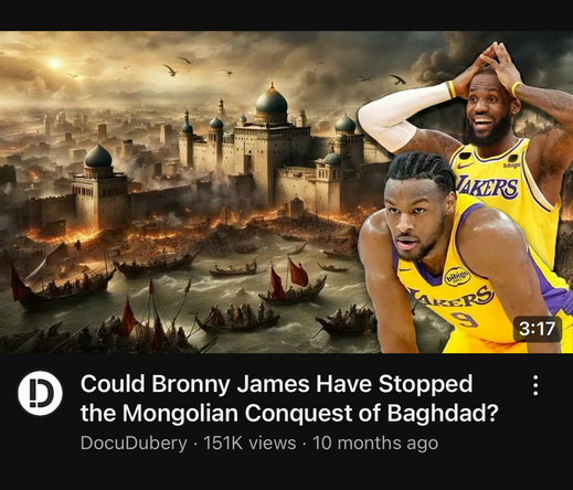 YouTube has recommended a video for me called

Could Bronny James Have Stopped
the Mongolian Conquest of Baghdad?

as in the basketball player LeBron James