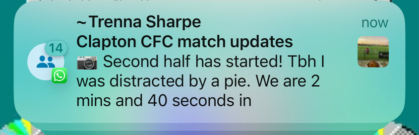 
~ Trenna Sharpe
Clapton CFC match updates
Second half has started! Tbh I
was distracted by a pie. We are 2
mins and 40 seconds in
