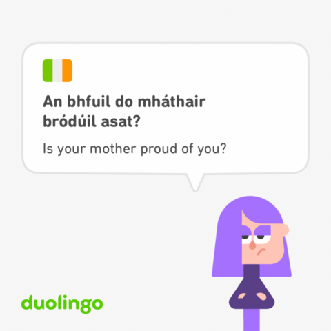 An bhfuil do mháthair
bródúil asat?
Is your mother proud of you?

