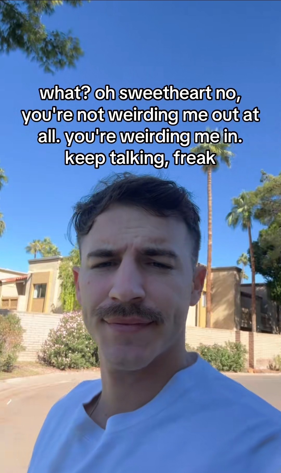 Tiktok still of a guy captioned 'what? Oh sweetheart no youre not weirding me out youre weirding me in. Keep talking, freak'