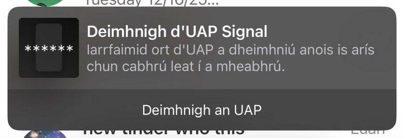 signal PIN reminder is in irish now!

Deimhnigh d'UAP Signal
larrfaimid ort d'UAP a dheimhniú anois is arís
chun cabhrú leat í a mheabhrú.
Deimhnigh an UAP

