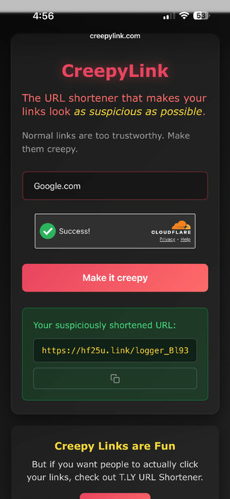 creepylink is a URL shortener that makes your links look as dodgy as fucking possible. Google.com is now https://hf25u.link/logger_Bl93V1_ping_flood.php