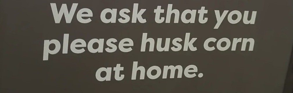 We ask that you
please husk corn
at home.