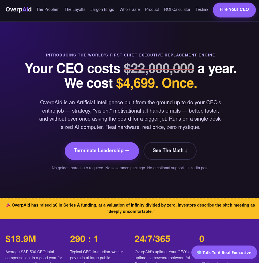 A screenshot of a website landing page for OverpAld. The top navigation menu features links for "The Problem", "The Layoffs", "Jargon Bingo", "Who' "Who's Safe", "Product", "ROI Calculator", and "Testimonials", next to a button labeled "Fire Your CEO". The main section contains the text, "INTRODUCING THE WORLD'S FIRST CHIEF EXECUTIVE REPLACEMENT ENGINE. Your CEO costs $22,000,000 a year. We cost $4,699. Once.", where "$22,000,000" is struck through with red; below this is a paragraph describing the AI service and two buttons: "Terminate Leadership $ightarrow$" and "See The Math $\downarrow$". A yellow banner reads, "OverpAld has raised $0 in Series A funding, at a valuation of infinity divided by zero. Investors describe the pitch meeting as "deeply uncomfortable."" At the bottom, statistics including "$18.9M", "290 : 1", and "24/7/365" are displayed above a button that says "Talk To A Real Executive".